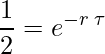  \displaystyle \frac{1}{2}=e^{-r \: \tau} 