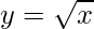 y=\sqrt{x}