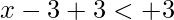 x-3+3<+3