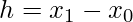h=x_{1}-x_{0}