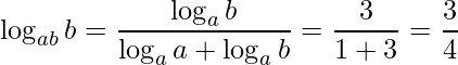 \displaystyle \log_{ab}b=\frac{\log_{a}b}{\log_{a}a+\log_{a}b}=\frac{3}{1+3}=\frac{3}{4}