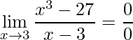 \displaystyle \lim\limits_{x\rightarrow 3} \frac{x^{3}-27}{x-3}=\frac{0}{0}