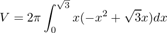 \displaystyle V=2\pi \int_{0}^{\sqrt{3}}x(-x^{2}+\sqrt{3}x)dx