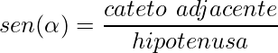 sen(\alpha)=\displaystyle\frac{cateto\hspace{1.5mm}adjacente}{hipotenusa}
