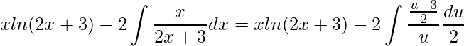 \displaystyle xln(2x+3)-2\int \frac{x}{2x+3}dx=xln(2x+3)-2\int \frac{\frac{u-3}{2}}{u}\frac{du}{2}