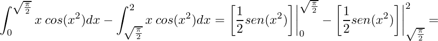 \displaystyle \int^{\sqrt{\frac{\pi }{2}}}_{0} x\:cos(x^{2})dx-\int^{2}_{\sqrt{\frac{\pi }{2}}} x\:cos(x^{2})dx=\bigg[\frac{1}{2}sen(x^{2})\bigg]\bigg|^{\sqrt{\frac{\pi }{2}}}_{0}-\bigg[\frac{1}{2}sen(x^{2})\bigg]\bigg|_{\sqrt{\frac{\pi }{2}}}^{2}=