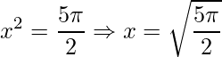 \displaystyle x^{2}=\frac{5\pi }{2}\Rightarrow x=\sqrt{\frac{5\pi }{2}}