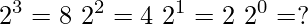  \begin{align<em>} 2^3 &= 8 \ 2^2 &= 4 \ 2^1 &= 2 \ 2^0 &= ? \end{align</em>} 