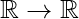 \mathbb{R}\to\mathbb{R}