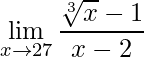 \displaystyle \lim\limits_{x\rightarrow 27}\frac{\sqrt[3]{x}-1}{x-2}