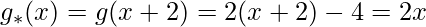 \displaystyle g_{*}(x)=g(x+2)=2(x+2)-4=2x