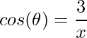 \displaystyle cos(\theta )=\frac{3}{x}