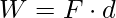 \displaystyle W=F\cdot d