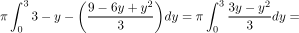 \displaystyle \pi\int_{0}^{3}3-y-\bigg(\frac{9-6y+y^{2}}{3}\bigg)dy=\pi\int_{0}^{3}\frac{3y-y^{2}}{3}dy=