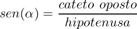 sen(\alpha)=\displaystyle\frac{cateto\hspace{1.5mm}oposto} {hipotenusa}