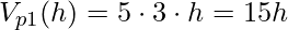 \displaystyle V_{p1}(h)=5\cdot 3\cdot h=15h