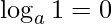 \log _{a}1=0