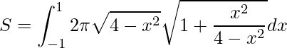 \displaystyle S= \int_{-1}^{1}2\pi \sqrt{4-x^{2}}\sqrt{1+\frac{x^{2}}{4-x^{2}}}dx