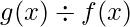  g(x) \div f(x) 