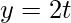 y=2t