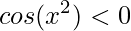 \displaystyle cos(x^{2})<0