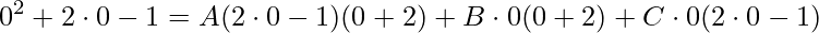 \displaystyle 0^{2}+2\cdot 0-1=A(2\cdot 0-1)(0+2)+B\cdot 0(0+2)+C\cdot 0(2\cdot 0-1)