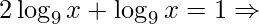 \displaystyle 2\log_{9}x+\log_{9}x=1\Rightarrow