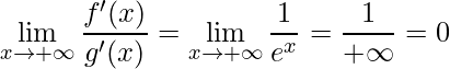 \displaystyle \lim_{x\rightarrow +\infty}\frac{f'(x)}{g'(x)}=\displaystyle \lim_{x\rightarrow +\infty}\frac{1}{e^{x}}=\frac{1}{+\infty}=0