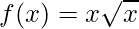 \displaystyle f(x)=x\sqrt{x}