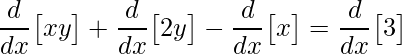 \displaystyle \frac{d}{dx}\big[xy\big ]+\frac{d}{dx}\big[2y\big ]-\frac{d}{dx}\big[x\big ]=\frac{d}{dx}\big[3\big ]