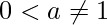 0<a \neq 1