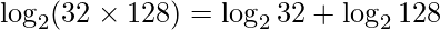 \displaystyle \log_{2} (32\times 128) = \log_{2} 32+ \log_{2} 128 