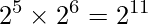 \displaystyle 2^5 \times 2^6=2^{11}