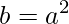 \displaystyle b=a^{2}