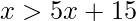 x>5x+15 