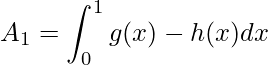 \displaystyle \displaystyle A_{1}=\int^{1}_{0}g(x)-h(x)dx