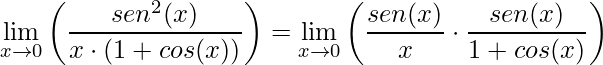 \displaystyle\lim\limits_{x\rightarrow 0}\left (\frac{sen^{2}(x)}{x\cdot(1+cos(x))}\right )=\lim\limits_{x\rightarrow 0}\left (\frac{sen(x)}{x}\cdot\frac{sen(x)}{1+cos(x)}\right )
