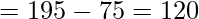 \displaystyle =195-75=120