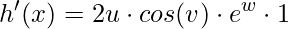 \displaystyle h'(x)=2u\cdot cos(v)\cdot e^{w}\cdot 1