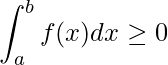 \displaystyle \int_{a}^{b} f(x)dx\geq 0