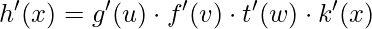 \displaystyle h'(x)=g'(u)\cdot f'(v)\cdot t'(w)\cdot k'(x)