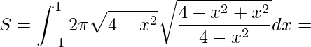 \displaystyle S=\int_{-1}^{1}2\pi \sqrt{4-x^{2}}\sqrt{\frac{4-x^{2}+x^{2}}{4-x^{2}}}dx=
