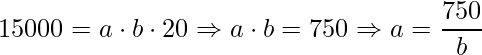 \displaystyle 15000=a\cdot b\cdot 20\Rightarrow a\cdot b=750\Rightarrow a=\frac{750}{b}