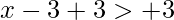 x-3+3>+3