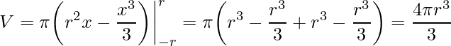 \displaystyle V=\pi\bigg(r^{2}x-\frac{x^{3}}{3}\bigg)\bigg|_{-r}^{r}=\pi\bigg(r^{3}-\frac{r^{3}}{3}+r^{3}-\frac{r^{3}}{3}\bigg)=\frac{4\pi r^{3}}{3}