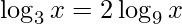 \displaystyle \log_{3} x=2\log_{9}x