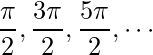 \displaystyle \frac{\pi }{2},\frac{3\pi }{2},\frac{5\pi }{2},\cdots 