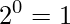  2^0 = 1 