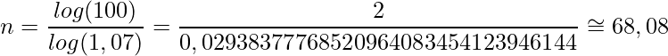 \displaystyle n= \frac{log(100)}{log(1,07)}=\frac{2}{0,02938377768520964083454123946144} \cong 68,08 