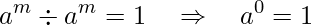  a^m \div a^m = 1 \quad \Rightarrow \quad a^0 = 1 